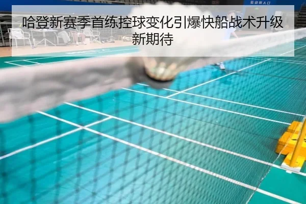 哈登新赛季首练控球变化引爆快船战术升级新期待